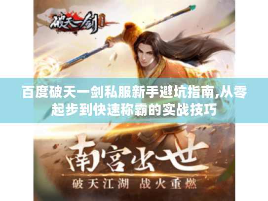 百度破天一剑私服新手避坑指南,从零起步到快速称霸的实战技巧