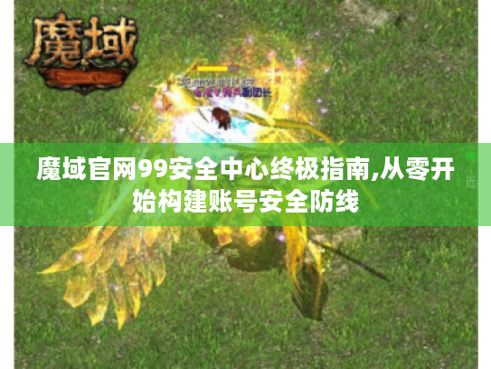 魔域官网99安全中心终极指南,从零开始构建账号安全防线 魔域官网99安全中心终极指南,从零开始构建账号安全防线