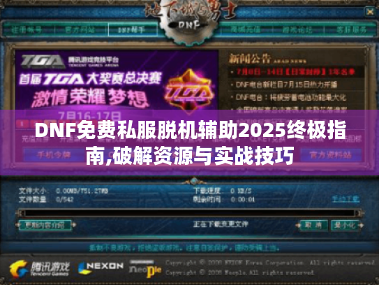 DNF免费私服脱机辅助2025终极指南,破解资源与实战技巧 DNF免费私服脱机辅助2025终极指南,破解资源与实战技巧