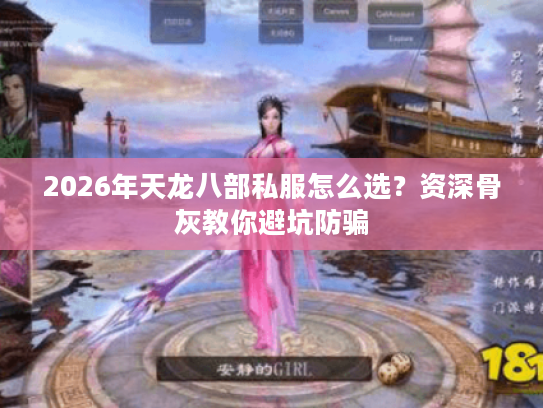 2026年天龙八部私服怎么选?资深骨灰教你避坑防骗 2026年天龙八部私服怎么选?资深骨灰教你避坑防骗