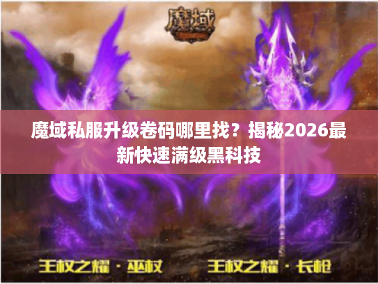 魔域私服升级卷码哪里找？揭秘2026最新快速满级黑科技
