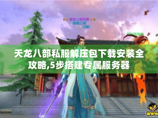 天龙八部私服解压包下载安装全攻略,5步搭建专属服务器 天龙八部私服解压包下载安装全攻略,5步搭建专属服务器
