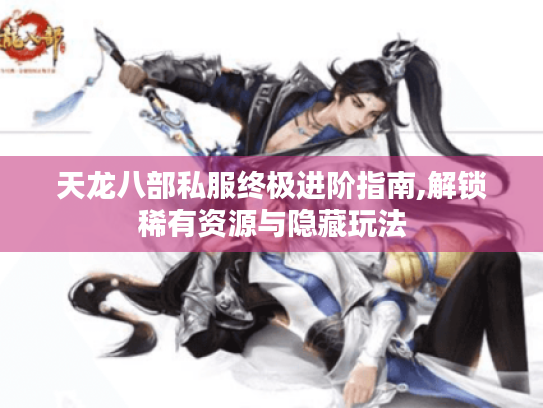 天龙八部私服终极进阶指南,解锁稀有资源与隐藏玩法 天龙八部私服终极进阶指南,解锁稀有资源与隐藏玩法