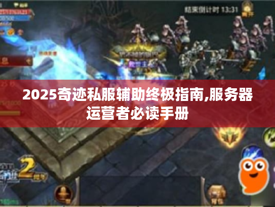2025奇迹私服辅助终极指南,服务器运营者必读手册 2025奇迹私服辅助终极指南,服务器运营者必读手册