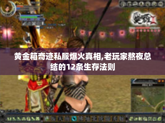 黄金箱奇迹私服爆火真相,老玩家熬夜总结的12条生存法则 黄金箱奇迹私服爆火真相,老玩家熬夜总结的12条生存法则