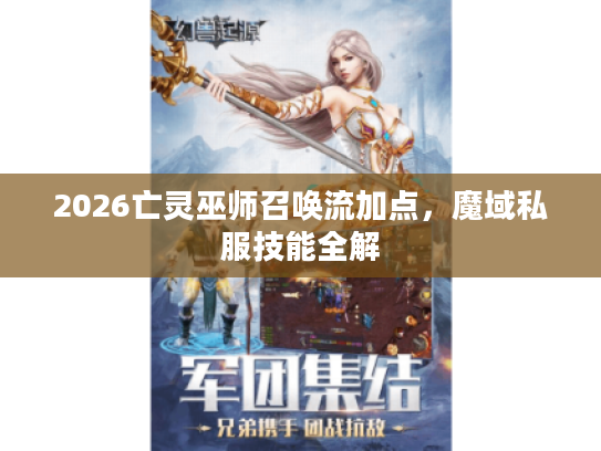 2026亡灵巫师召唤流加点,魔域私服技能全解 2026亡灵巫师召唤流加点,魔域私服技能全解
