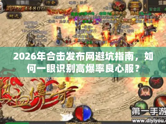 2026年合击发布网避坑指南，如何一眼识别高爆率良心服？