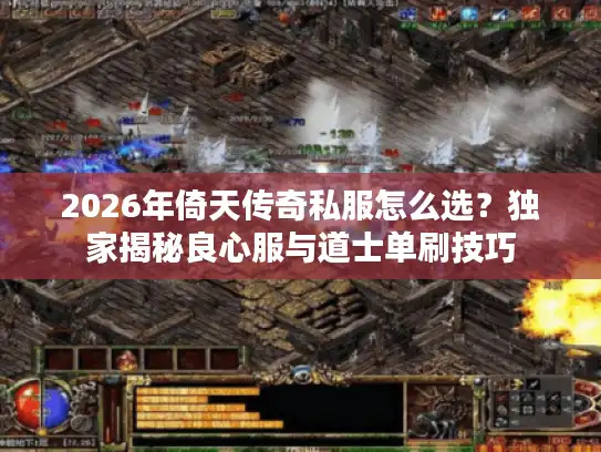 2026年倚天传奇私服怎么选？独家揭秘良心服与道士单刷技巧