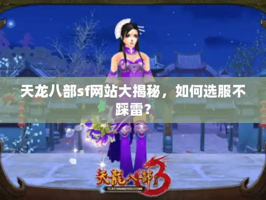 天龙八部sf网站大揭秘,如何选服不踩雷? 天龙八部sf网站大揭秘,如何选服不踩雷?