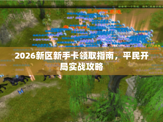 2026新区新手卡领取指南，平民开局实战攻略