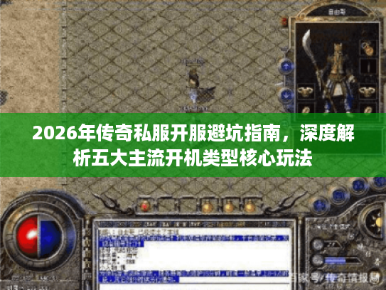 2026年传奇私服开服避坑指南,深度解析五大主流开机类型核心玩法 2026年传奇私服开服避坑指南,深度解析五大主流开机类型核心玩法