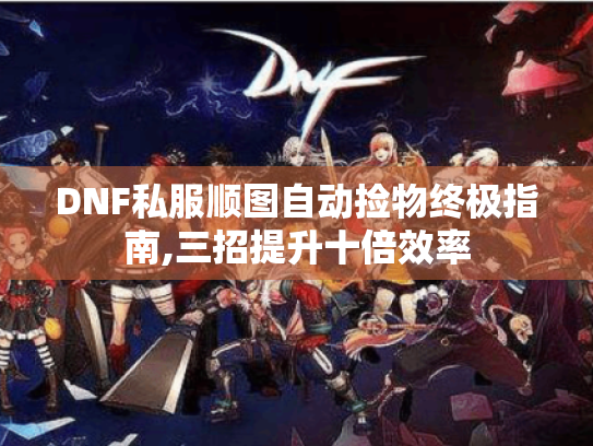 DNF私服顺图自动捡物终极指南,三招提升十倍效率