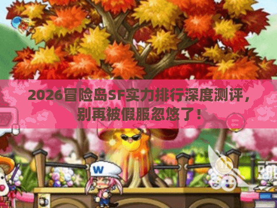 2026冒险岛SF实力排行深度测评，别再被假服忽悠了！