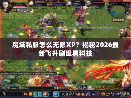 魔域私服怎么无限XP？揭秘2026最新飞升刷级黑科技