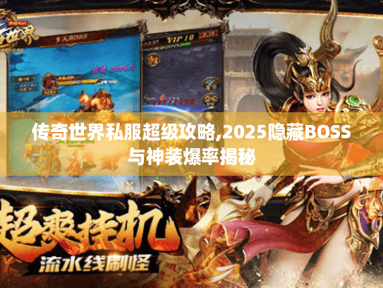 传奇世界私服超级攻略,2025隐藏BOSS与神装爆率揭秘 传奇世界私服超级攻略,2025隐藏BOSS与神装爆率揭秘