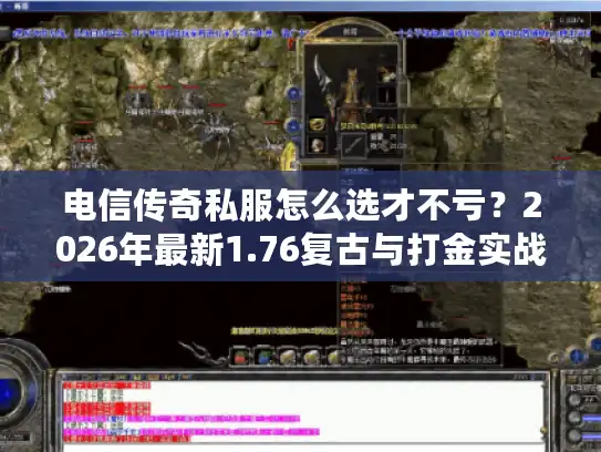 电信传奇私服怎么选才不亏？2026年最新1.76复古与打金实战指南