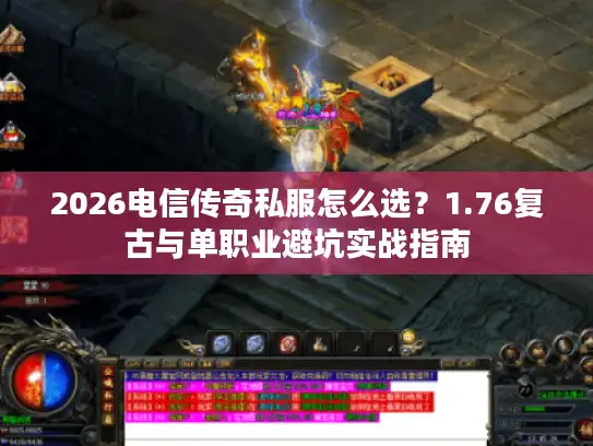 2026电信传奇私服怎么选?1.76复古与单职业避坑实战指南 2026电信传奇私服怎么选?1.76复古与单职业避坑实战指南