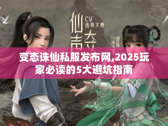变态诛仙私服发布网,2025玩家必读的5大避坑指南 变态诛仙私服发布网,2025玩家必读的5大避坑指南