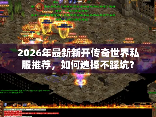 2026年最新新开传奇世界私服推荐，如何选择不踩坑？