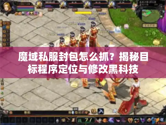 魔域私服封包怎么抓?揭秘目标程序定位与修改黑科技 魔域私服封包怎么抓?揭秘目标程序定位与修改黑科技
