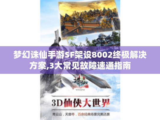 梦幻诛仙手游SF架设8002终极解决方案,3大常见故障速通指南 梦幻诛仙手游SF架设8002终极解决方案,3大常见故障速通指南