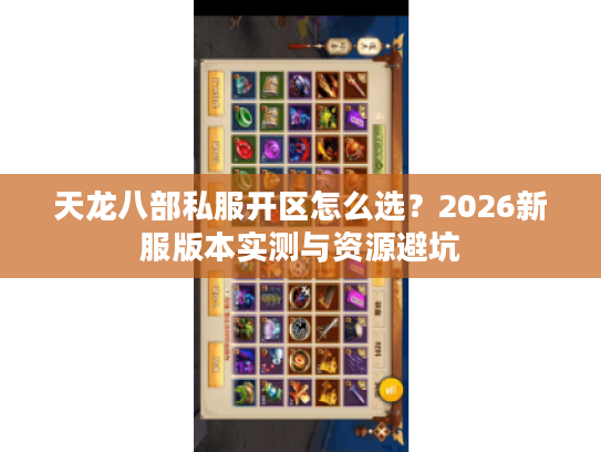 天龙八部私服开区怎么选?2026新服版本实测与资源避坑 天龙八部私服开区怎么选?2026新服版本实测与资源避坑