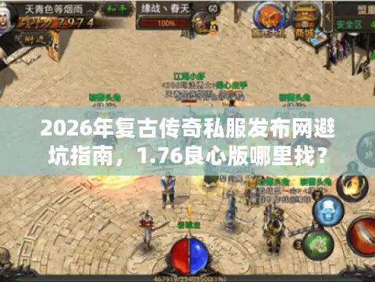 2026年复古传奇私服发布网避坑指南，1.76良心版哪里找？