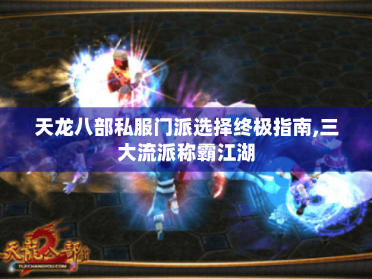 天龙八部私服门派选择终极指南,三大流派称霸江湖 天龙八部私服门派选择终极指南,三大流派称霸江湖