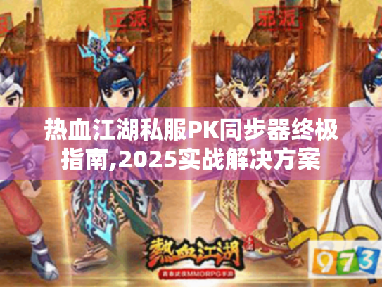 热血江湖私服PK同步器终极指南,2025实战解决方案 热血江湖私服PK同步器终极指南,2025实战解决方案