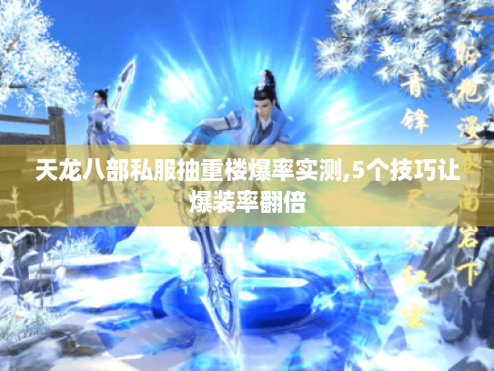天龙八部私服抽重楼爆率实测,5个技巧让爆装率翻倍 天龙八部私服抽重楼爆率实测,5个技巧让爆装率翻倍