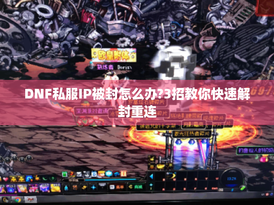 DNF私服IP被封怎么办?3招教你快速解封重连 DNF私服IP被封怎么办?3招教你快速解封重连