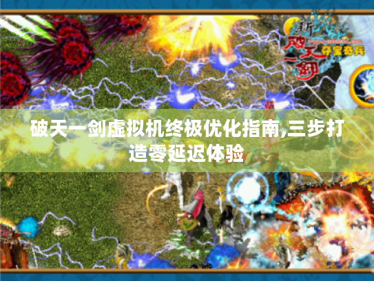 破天一剑虚拟机终极优化指南,三步打造零延迟体验 破天一剑虚拟机终极优化指南,三步打造零延迟体验