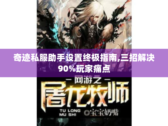 奇迹私服助手设置终极指南,三招解决90%玩家痛点 奇迹私服助手设置终极指南,三招解决90%玩家痛点