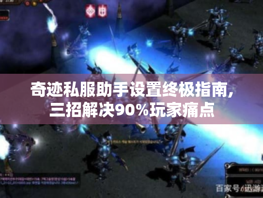 奇迹私服助手设置终极指南,三招解决90%玩家痛点 奇迹私服助手设置终极指南,三招解决90%玩家痛点