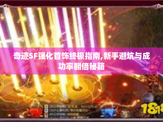 奇迹SF强化首饰终极指南,新手避坑与成功率翻倍秘籍 奇迹SF强化首饰终极指南,新手避坑与成功率翻倍秘籍