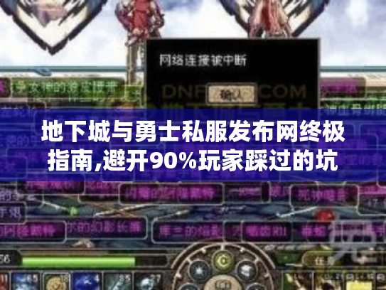 地下城与勇士私服发布网终极指南,避开90%玩家踩过的坑 地下城与勇士私服发布网终极指南,避开90%玩家踩过的坑