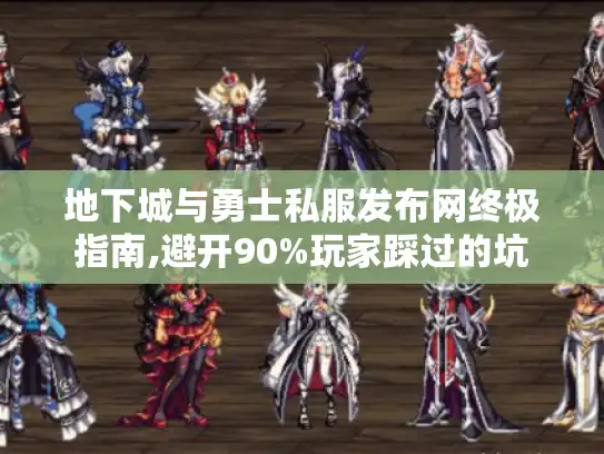地下城与勇士私服发布网终极指南,避开90%玩家踩过的坑 地下城与勇士私服发布网终极指南,避开90%玩家踩过的坑