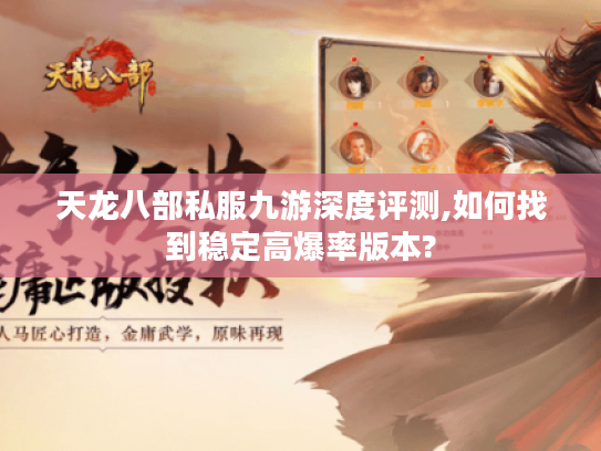 天龙八部私服九游深度评测,如何找到稳定高爆率版本?