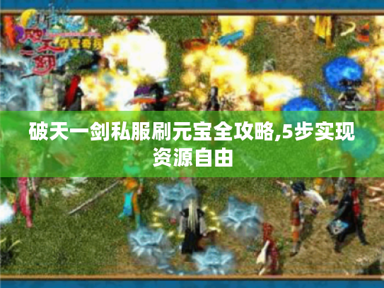 破天一剑私服刷元宝全攻略,5步实现资源自由 破天一剑私服刷元宝全攻略,5步实现资源自由
