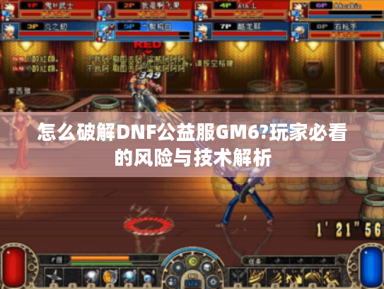 怎么破解DNF公益服GM6?玩家必看的风险与技术解析 怎么破解DNF公益服GM6?玩家必看的风险与技术解析