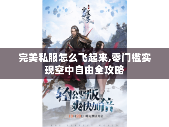 完美私服怎么飞起来,零门槛实现空中自由全攻略 完美私服怎么飞起来,零门槛实现空中自由全攻略