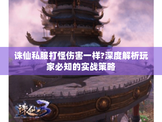 诛仙私服打怪伤害一样?深度解析玩家必知的实战策略 诛仙私服打怪伤害一样?深度解析玩家必知的实战策略