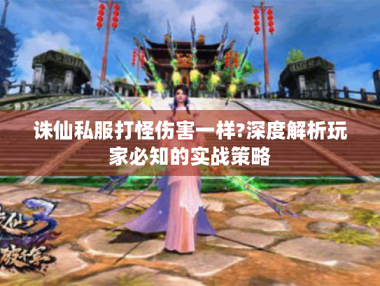 诛仙私服打怪伤害一样?深度解析玩家必知的实战策略 诛仙私服打怪伤害一样?深度解析玩家必知的实战策略