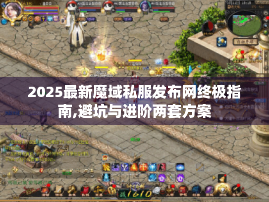 2025最新魔域私服发布网终极指南,避坑与进阶两套方案 2025最新魔域私服发布网终极指南,避坑与进阶两套方案