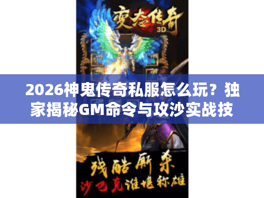 2026神鬼传奇私服怎么玩？独家揭秘GM命令与攻沙实战技巧