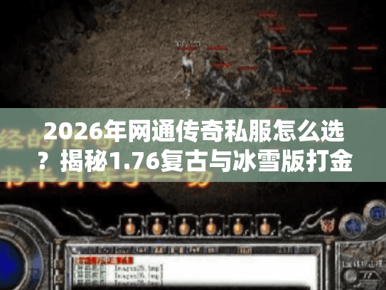 2026年网通传奇私服怎么选？揭秘1.76复古与冰雪版打金真相