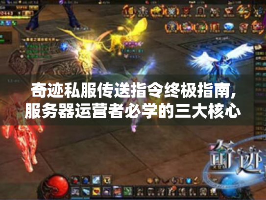 奇迹私服传送指令终极指南,服务器运营者必学的三大核心技巧