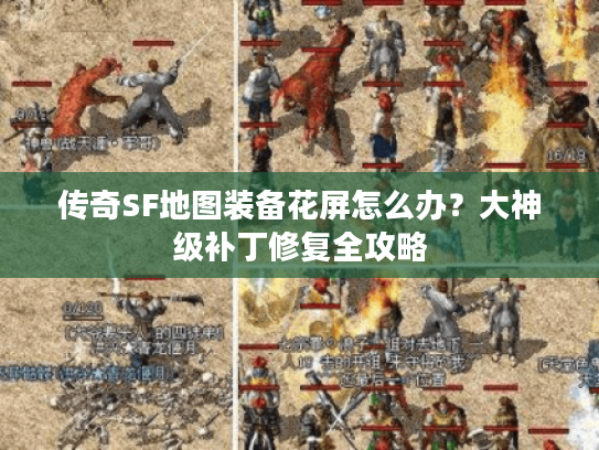 传奇SF地图装备花屏怎么办?大神级补丁修复全攻略 传奇SF地图装备花屏怎么办?大神级补丁修复全攻略