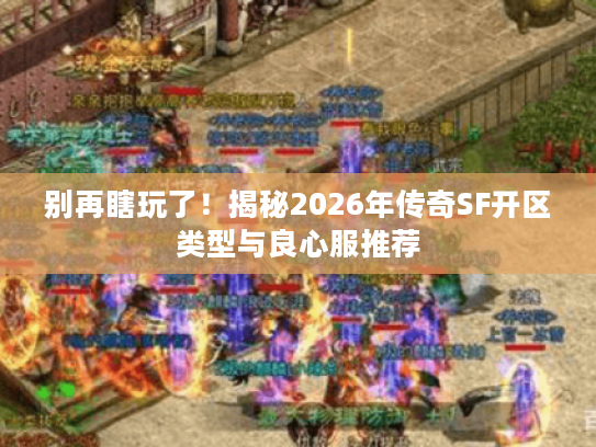 别再瞎玩了！揭秘2026年传奇SF开区类型与良心服推荐
