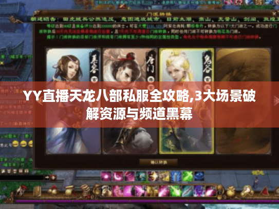 YY直播天龙八部私服全攻略,3大场景破解资源与频道黑幕 YY直播天龙八部私服全攻略,3大场景破解资源与频道黑幕
